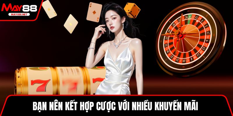 Bạn nên kết hợp cược với nhiều khuyến mãi 
