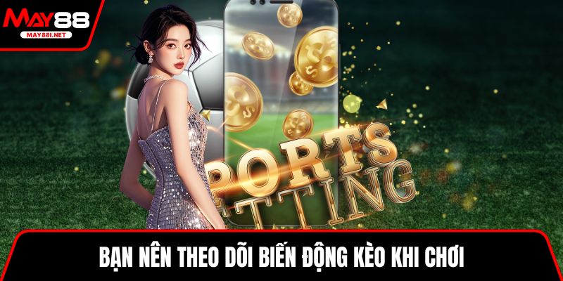 Bạn nên theo dõi biến động kèo khi chơi 