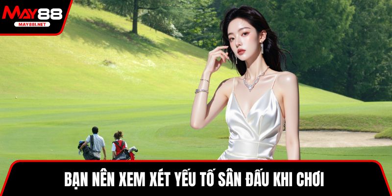 Bạn nên xem xét yếu tố sân đấu khi chơi 