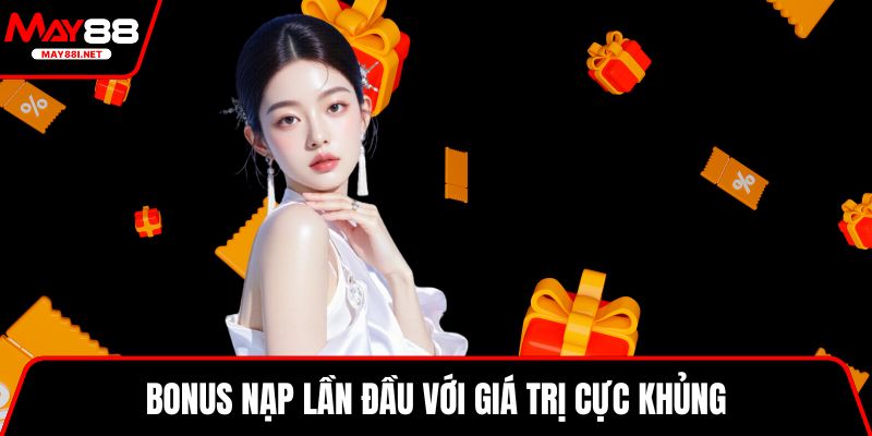 Bonus nạp lần đầu với giá trị cực khủng
