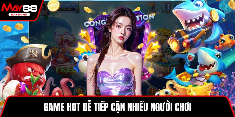 Game hot dễ tiếp cận nhiều người chơi 