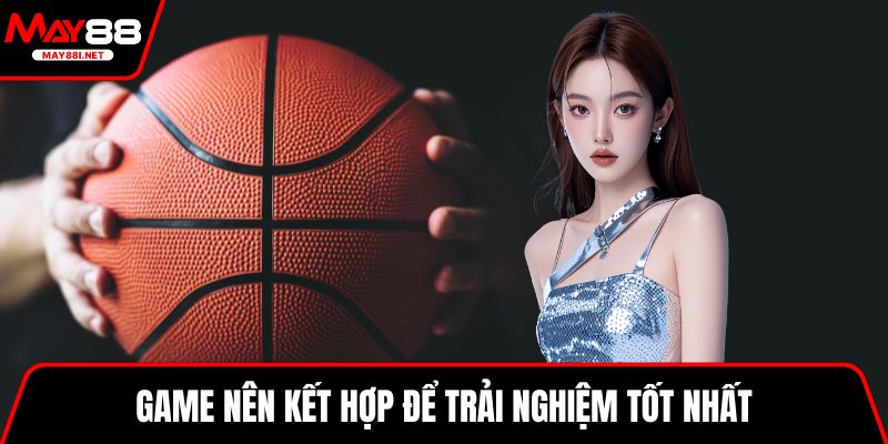 Game nên kết hợp để trải nghiệm tốt nhất