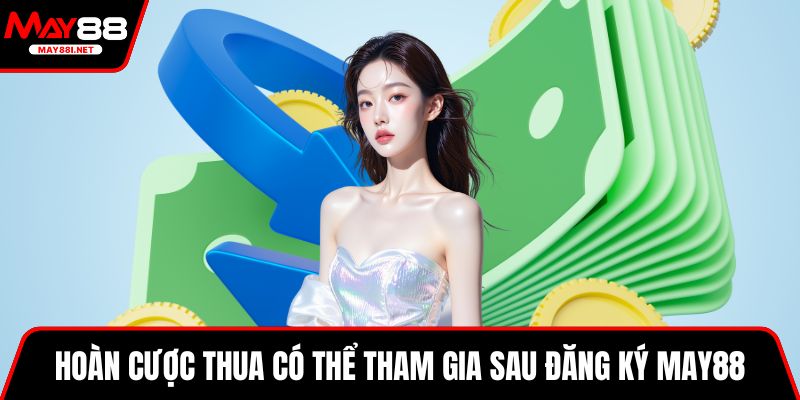 Hoàn cược thua có thể tham gia sau đăng ký MAY88