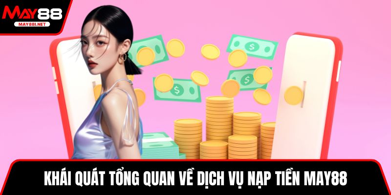 Khái quát tổng quan về dịch vụ nạp tiền MAY88