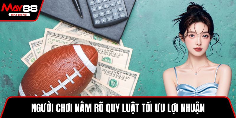 Người chơi nắm rõ quy luật tối ưu lợi nhuận