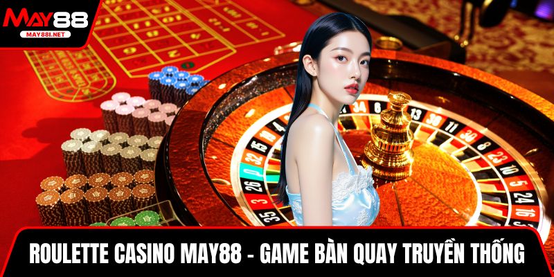 Roulette casino MAY88 - Game bàn quay truyền thống cực lôi cuốn