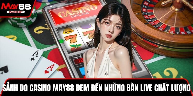 Sảnh DG casino MAY88 đem đến những bàn live chất lượng