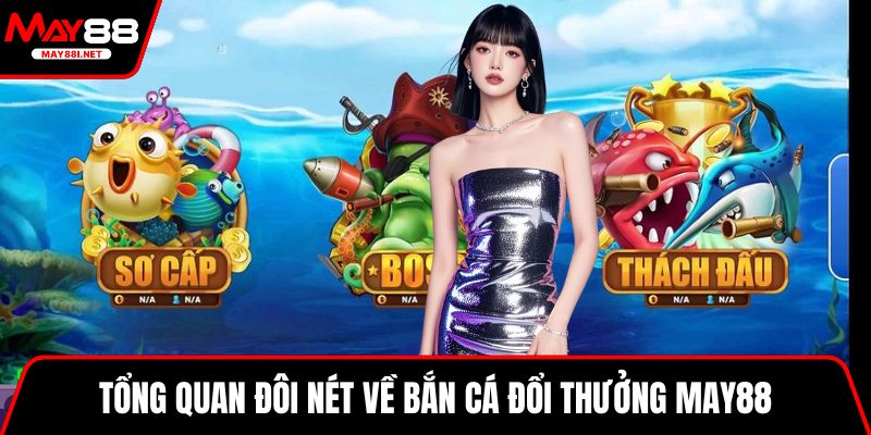 Tổng quan đôi nét về bắn cá đổi thưởng May88