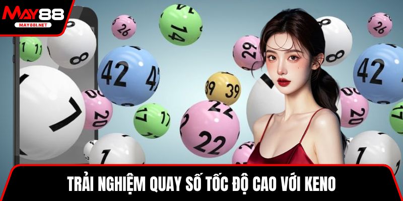 Trải nghiệm quay số tốc độ cao với Keno