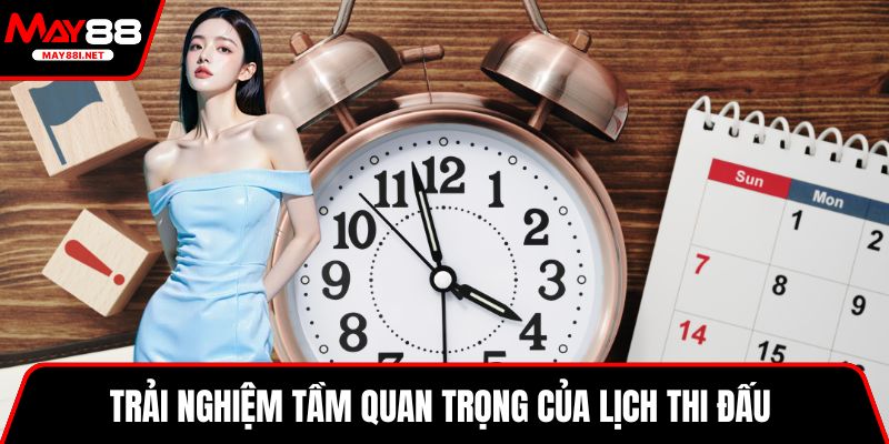 Trải nghiệm tầm quan trọng của lịch thi đấu 