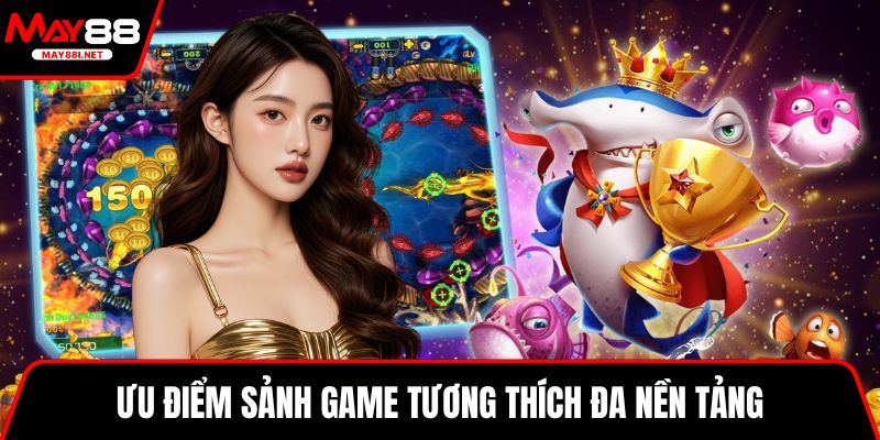 Ưu điểm sảnh game tương thích đa nền tảng